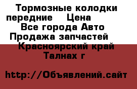 Тормозные колодки передние  › Цена ­ 1 800 - Все города Авто » Продажа запчастей   . Красноярский край,Талнах г.